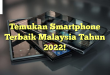 Temukan Smartphone Terbaik Malaysia Tahun 2022!