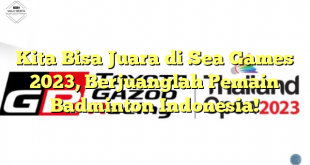Kita Bisa Juara di Sea Games 2023, Berjuanglah Pemain Badminton Indonesia!